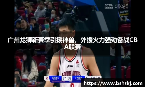 广州龙狮新赛季引援神兽，外援火力强劲备战CBA联赛