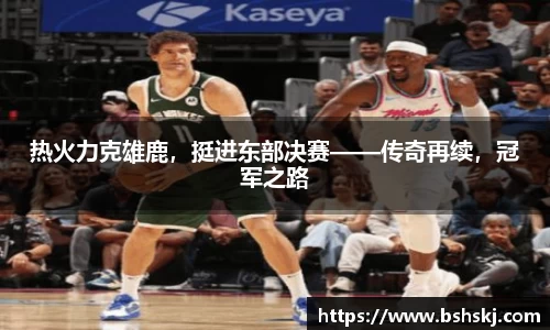 热火力克雄鹿，挺进东部决赛——传奇再续，冠军之路