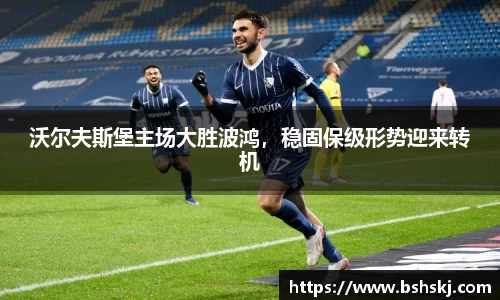 沃尔夫斯堡主场大胜波鸿，稳固保级形势迎来转机