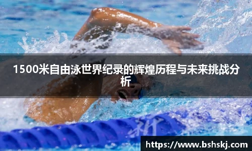 1500米自由泳世界纪录的辉煌历程与未来挑战分析