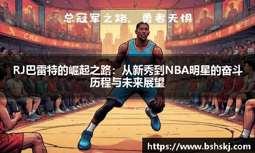 RJ巴雷特的崛起之路：从新秀到NBA明星的奋斗历程与未来展望