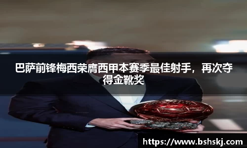 巴萨前锋梅西荣膺西甲本赛季最佳射手，再次夺得金靴奖