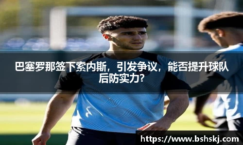 巴塞罗那签下索内斯，引发争议，能否提升球队后防实力？