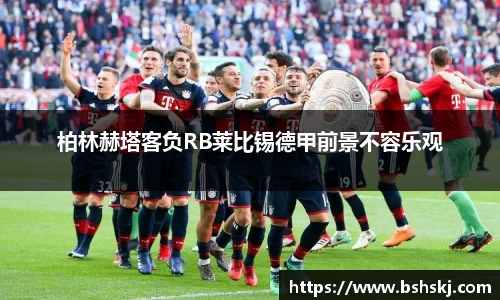 柏林赫塔客负RB莱比锡德甲前景不容乐观