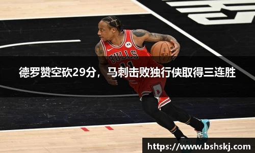 德罗赞空砍29分，马刺击败独行侠取得三连胜