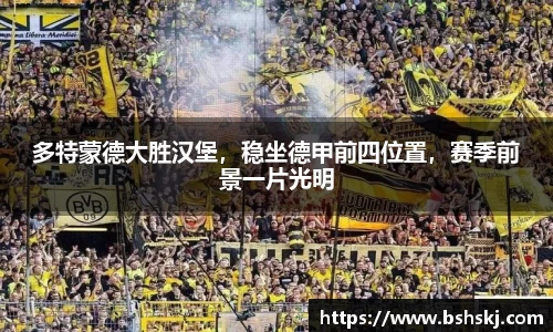多特蒙德大胜汉堡，稳坐德甲前四位置，赛季前景一片光明