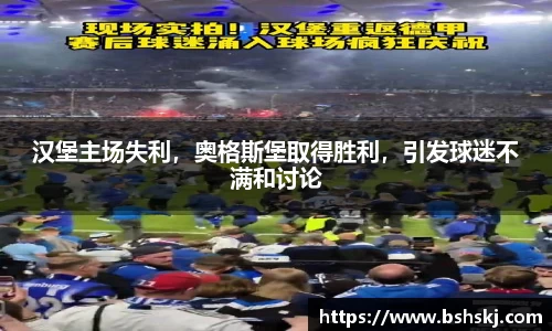 汉堡主场失利，奥格斯堡取得胜利，引发球迷不满和讨论