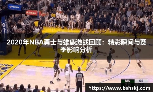 2020年NBA勇士与雄鹿激战回顾：精彩瞬间与赛季影响分析