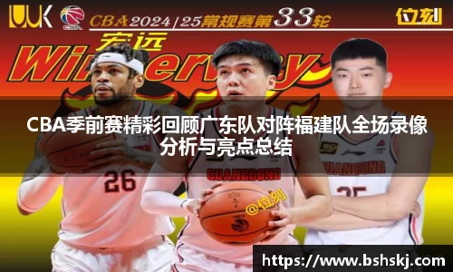 CBA季前赛精彩回顾广东队对阵福建队全场录像分析与亮点总结