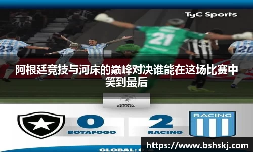 阿根廷竞技与河床的巅峰对决谁能在这场比赛中笑到最后