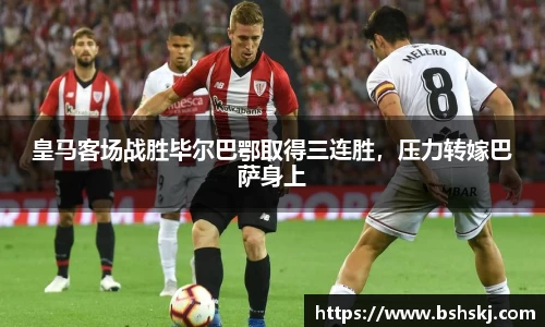 皇马客场战胜毕尔巴鄂取得三连胜，压力转嫁巴萨身上