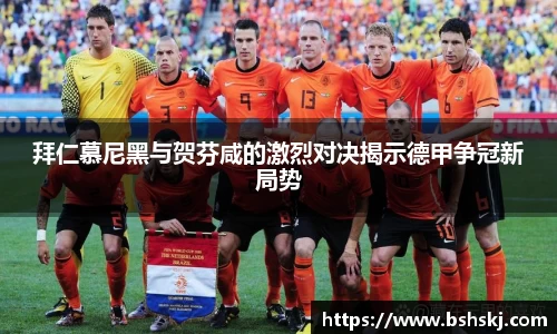 拜仁慕尼黑与贺芬咸的激烈对决揭示德甲争冠新局势