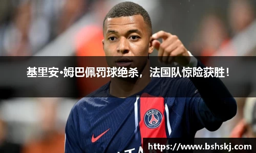 基里安·姆巴佩罚球绝杀，法国队惊险获胜！