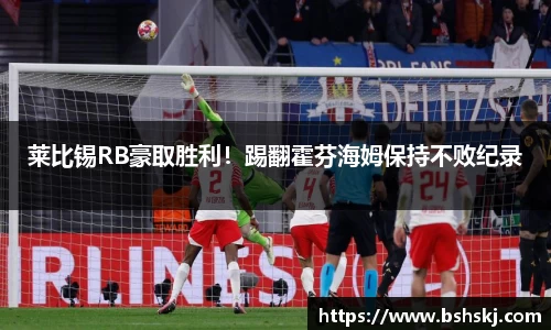 莱比锡RB豪取胜利！踢翻霍芬海姆保持不败纪录